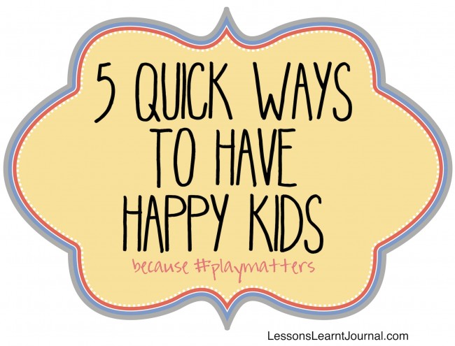 Lessons Learnt Journal #playmatters 5 quick ways to have happy kids